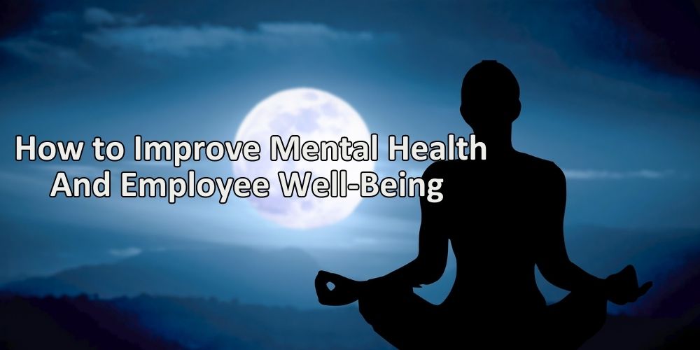 How to Improve Mental Health And Employee Well-Being